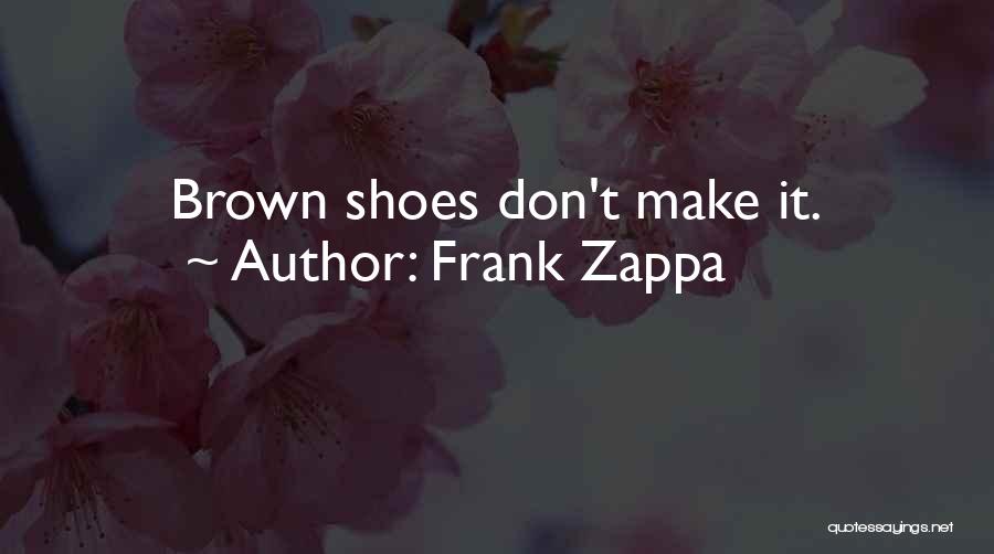 Frank Zappa Quotes: Brown Shoes Don't Make It.