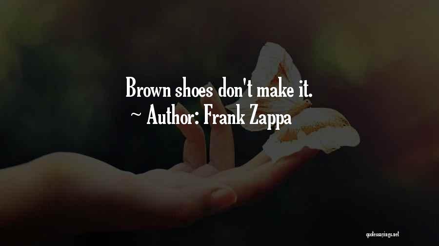 Frank Zappa Quotes: Brown Shoes Don't Make It.