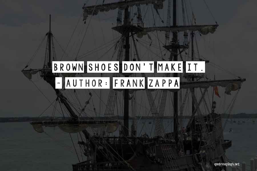 Frank Zappa Quotes: Brown Shoes Don't Make It.