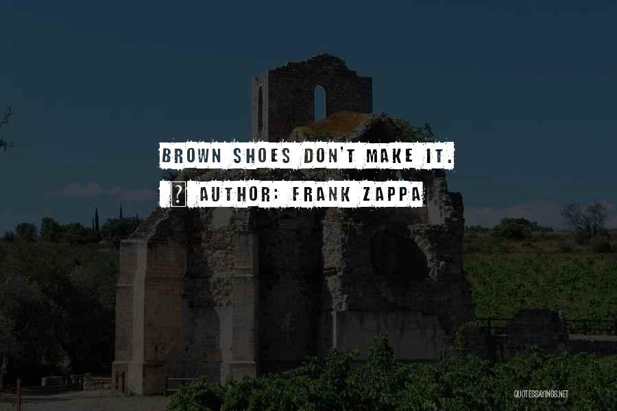 Frank Zappa Quotes: Brown Shoes Don't Make It.