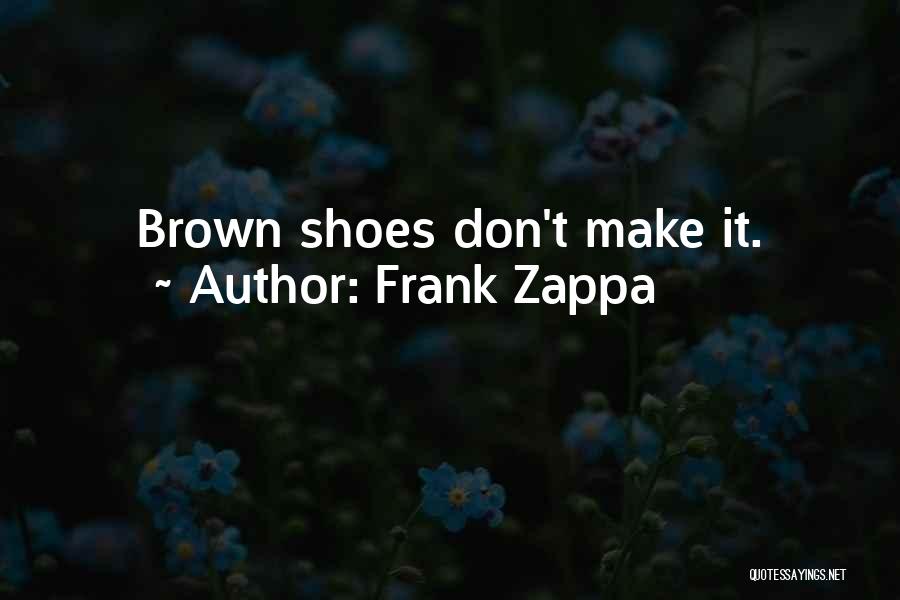 Frank Zappa Quotes: Brown Shoes Don't Make It.