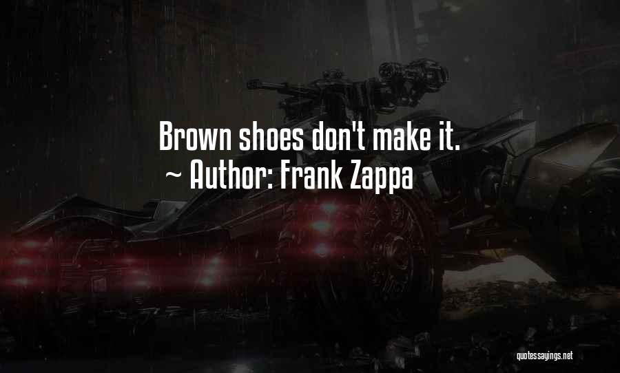 Frank Zappa Quotes: Brown Shoes Don't Make It.