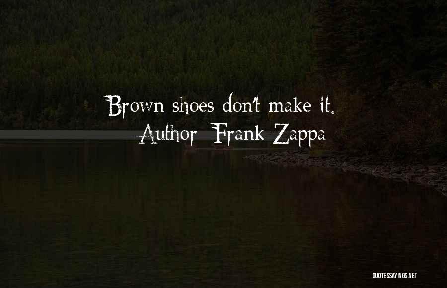 Frank Zappa Quotes: Brown Shoes Don't Make It.
