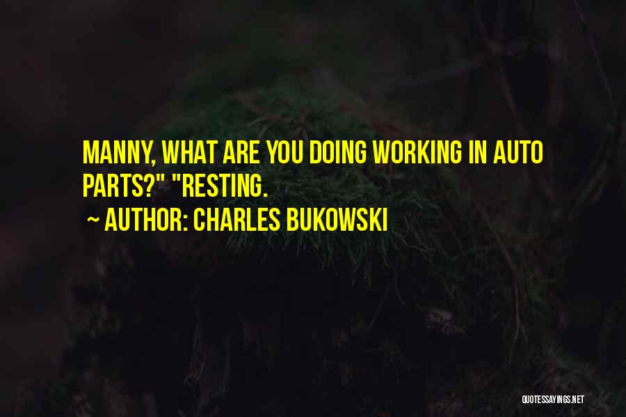 Charles Bukowski Quotes: Manny, What Are You Doing Working In Auto Parts? Resting.