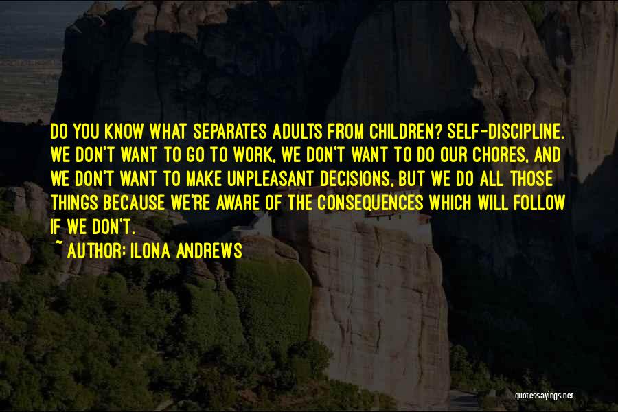 Ilona Andrews Quotes: Do You Know What Separates Adults From Children? Self-discipline. We Don't Want To Go To Work, We Don't Want To