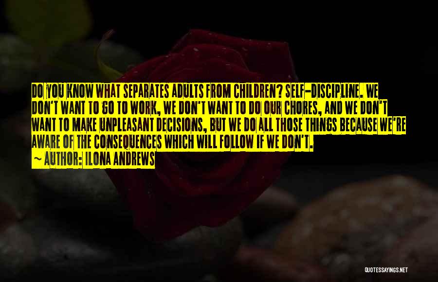 Ilona Andrews Quotes: Do You Know What Separates Adults From Children? Self-discipline. We Don't Want To Go To Work, We Don't Want To