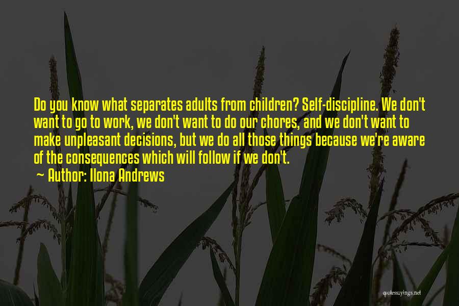 Ilona Andrews Quotes: Do You Know What Separates Adults From Children? Self-discipline. We Don't Want To Go To Work, We Don't Want To