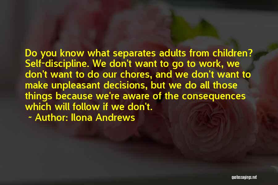 Ilona Andrews Quotes: Do You Know What Separates Adults From Children? Self-discipline. We Don't Want To Go To Work, We Don't Want To