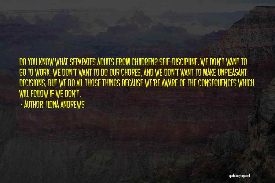 Ilona Andrews Quotes: Do You Know What Separates Adults From Children? Self-discipline. We Don't Want To Go To Work, We Don't Want To