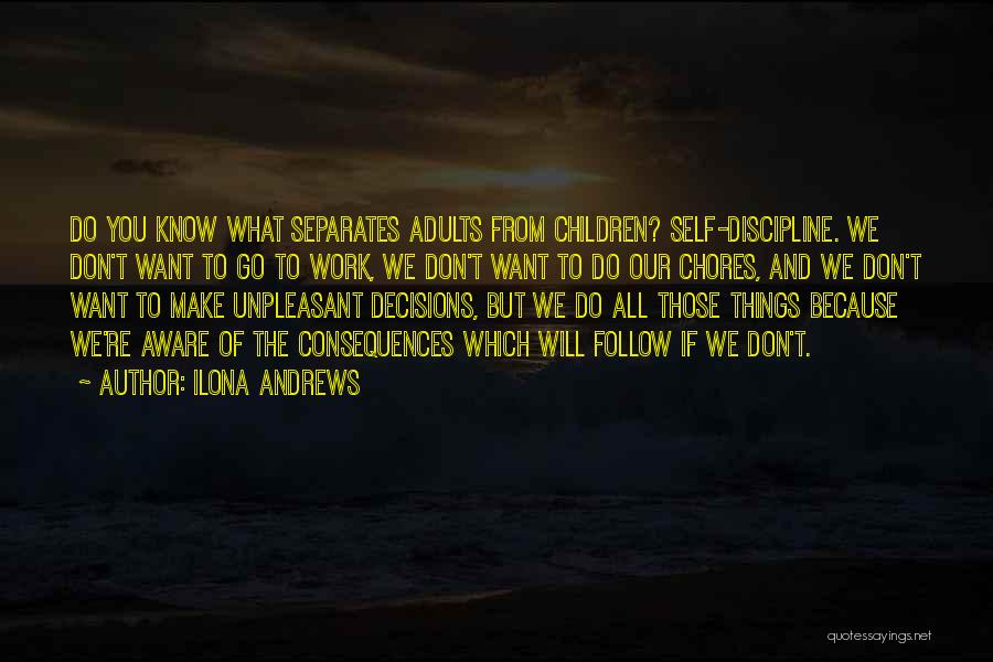 Ilona Andrews Quotes: Do You Know What Separates Adults From Children? Self-discipline. We Don't Want To Go To Work, We Don't Want To