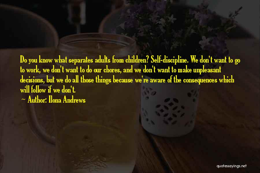 Ilona Andrews Quotes: Do You Know What Separates Adults From Children? Self-discipline. We Don't Want To Go To Work, We Don't Want To