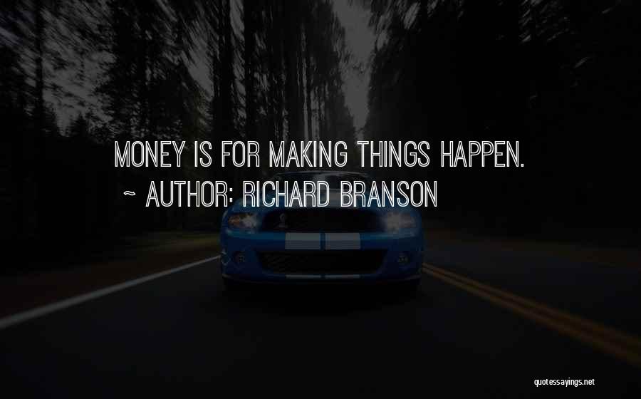 Richard Branson Quotes: Money Is For Making Things Happen.