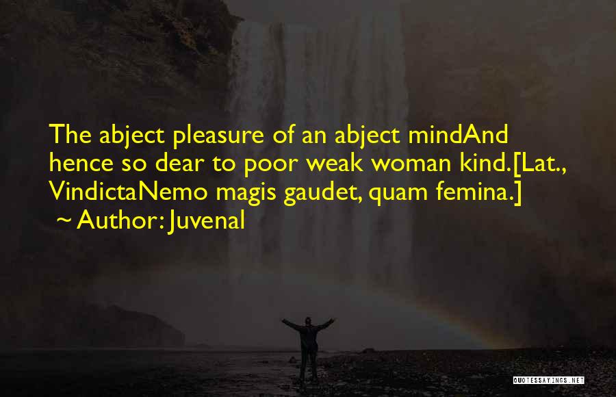 Juvenal Quotes: The Abject Pleasure Of An Abject Mindand Hence So Dear To Poor Weak Woman Kind.[lat., Vindictanemo Magis Gaudet, Quam Femina.]