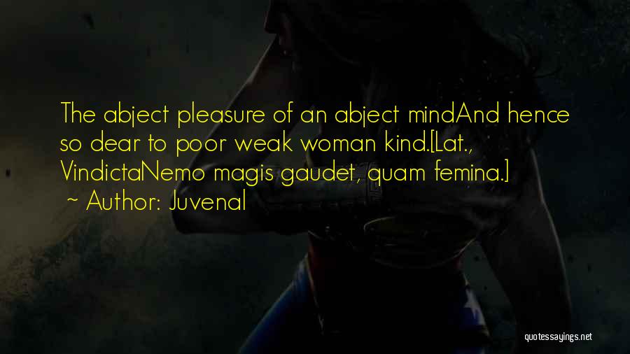 Juvenal Quotes: The Abject Pleasure Of An Abject Mindand Hence So Dear To Poor Weak Woman Kind.[lat., Vindictanemo Magis Gaudet, Quam Femina.]