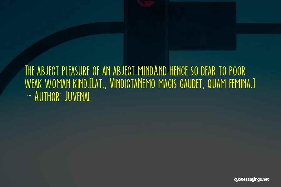 Juvenal Quotes: The Abject Pleasure Of An Abject Mindand Hence So Dear To Poor Weak Woman Kind.[lat., Vindictanemo Magis Gaudet, Quam Femina.]
