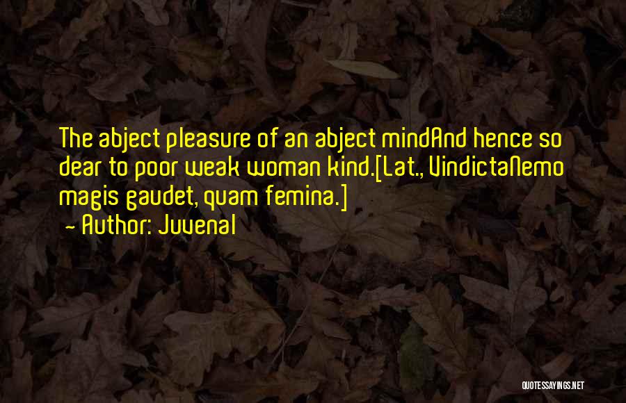 Juvenal Quotes: The Abject Pleasure Of An Abject Mindand Hence So Dear To Poor Weak Woman Kind.[lat., Vindictanemo Magis Gaudet, Quam Femina.]