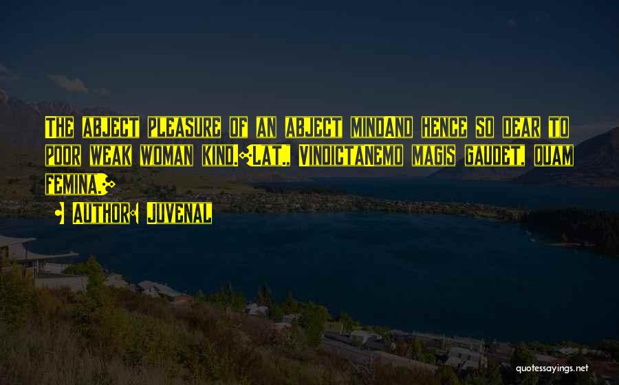 Juvenal Quotes: The Abject Pleasure Of An Abject Mindand Hence So Dear To Poor Weak Woman Kind.[lat., Vindictanemo Magis Gaudet, Quam Femina.]