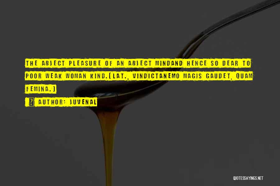 Juvenal Quotes: The Abject Pleasure Of An Abject Mindand Hence So Dear To Poor Weak Woman Kind.[lat., Vindictanemo Magis Gaudet, Quam Femina.]