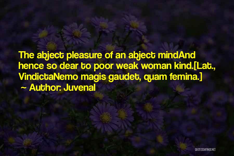 Juvenal Quotes: The Abject Pleasure Of An Abject Mindand Hence So Dear To Poor Weak Woman Kind.[lat., Vindictanemo Magis Gaudet, Quam Femina.]