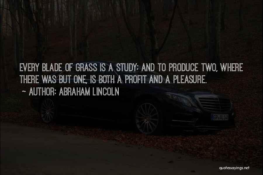 Abraham Lincoln Quotes: Every Blade Of Grass Is A Study; And To Produce Two, Where There Was But One, Is Both A Profit