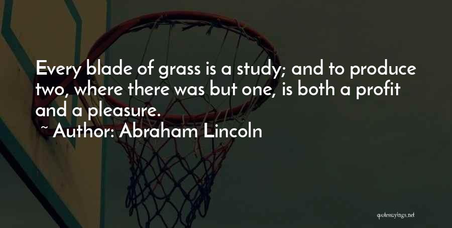Abraham Lincoln Quotes: Every Blade Of Grass Is A Study; And To Produce Two, Where There Was But One, Is Both A Profit
