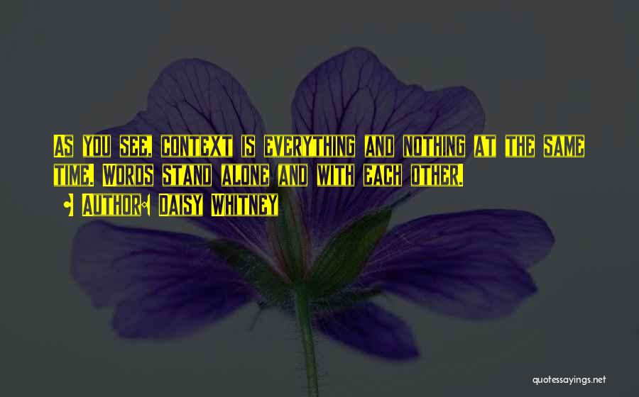 Daisy Whitney Quotes: As You See, Context Is Everything And Nothing At The Same Time. Words Stand Alone And With Each Other.