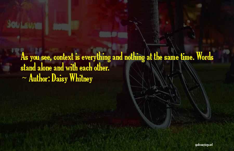 Daisy Whitney Quotes: As You See, Context Is Everything And Nothing At The Same Time. Words Stand Alone And With Each Other.