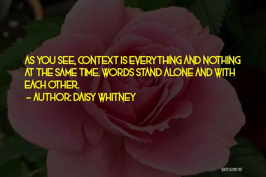 Daisy Whitney Quotes: As You See, Context Is Everything And Nothing At The Same Time. Words Stand Alone And With Each Other.