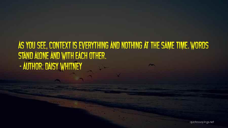 Daisy Whitney Quotes: As You See, Context Is Everything And Nothing At The Same Time. Words Stand Alone And With Each Other.