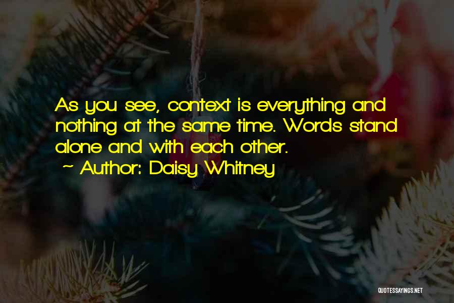 Daisy Whitney Quotes: As You See, Context Is Everything And Nothing At The Same Time. Words Stand Alone And With Each Other.