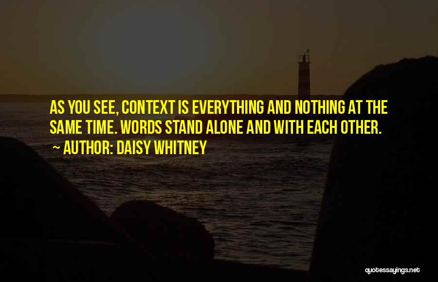 Daisy Whitney Quotes: As You See, Context Is Everything And Nothing At The Same Time. Words Stand Alone And With Each Other.