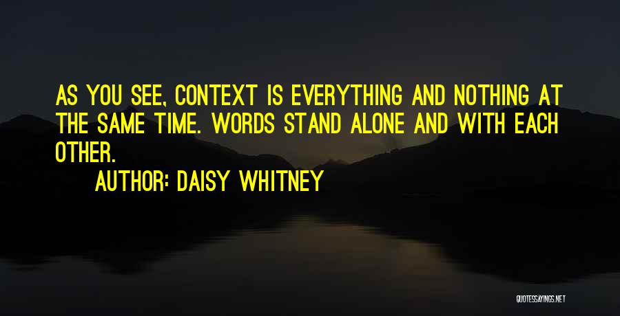 Daisy Whitney Quotes: As You See, Context Is Everything And Nothing At The Same Time. Words Stand Alone And With Each Other.