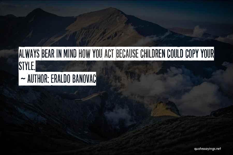 Eraldo Banovac Quotes: Always Bear In Mind How You Act Because Children Could Copy Your Style.