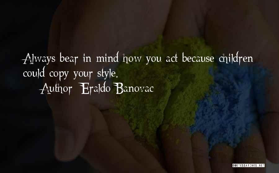 Eraldo Banovac Quotes: Always Bear In Mind How You Act Because Children Could Copy Your Style.