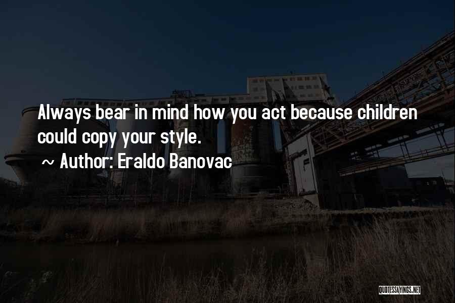 Eraldo Banovac Quotes: Always Bear In Mind How You Act Because Children Could Copy Your Style.