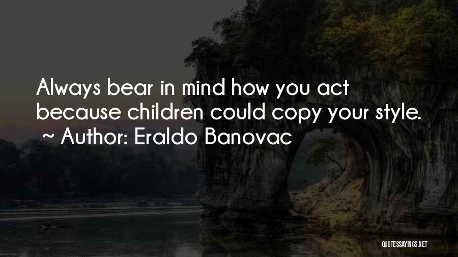 Eraldo Banovac Quotes: Always Bear In Mind How You Act Because Children Could Copy Your Style.