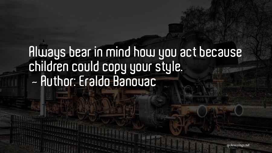 Eraldo Banovac Quotes: Always Bear In Mind How You Act Because Children Could Copy Your Style.