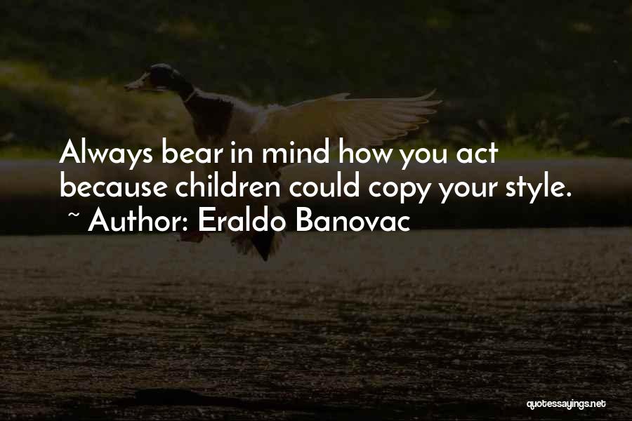 Eraldo Banovac Quotes: Always Bear In Mind How You Act Because Children Could Copy Your Style.