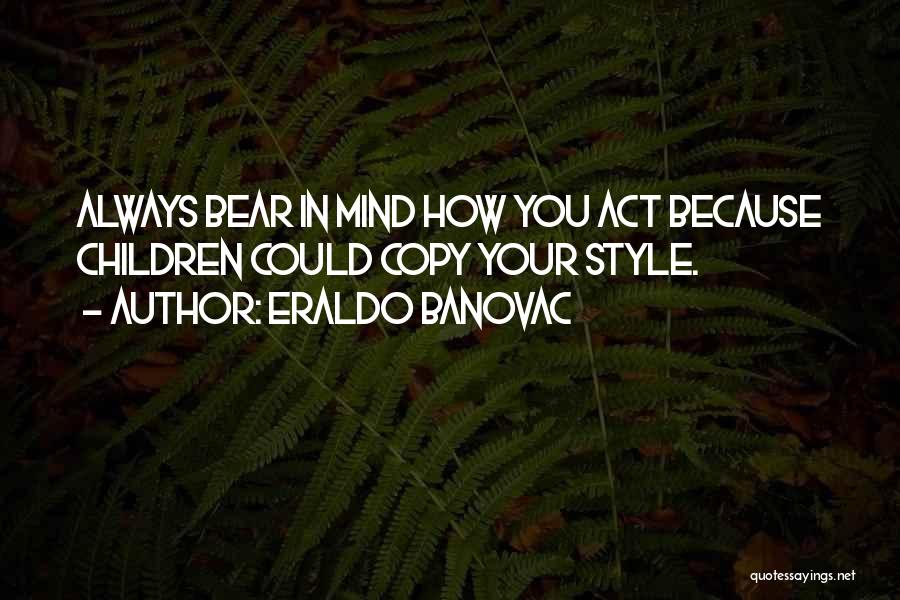 Eraldo Banovac Quotes: Always Bear In Mind How You Act Because Children Could Copy Your Style.