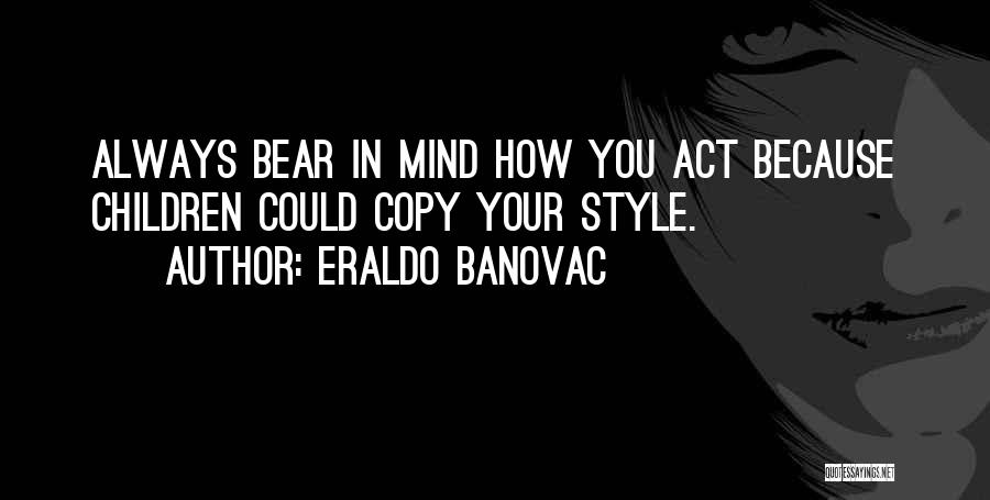 Eraldo Banovac Quotes: Always Bear In Mind How You Act Because Children Could Copy Your Style.