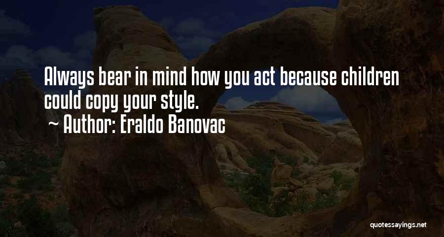 Eraldo Banovac Quotes: Always Bear In Mind How You Act Because Children Could Copy Your Style.