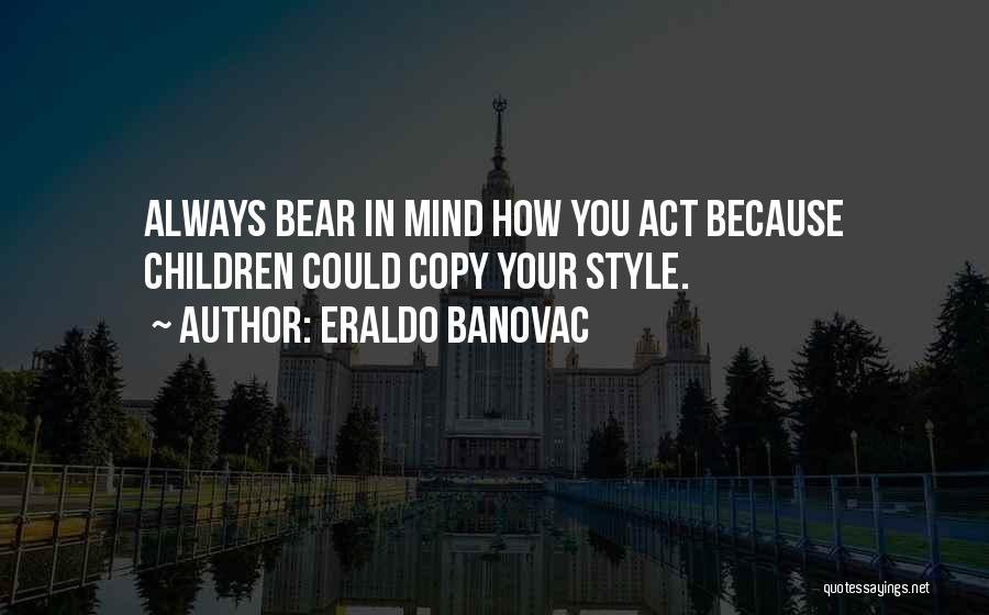 Eraldo Banovac Quotes: Always Bear In Mind How You Act Because Children Could Copy Your Style.