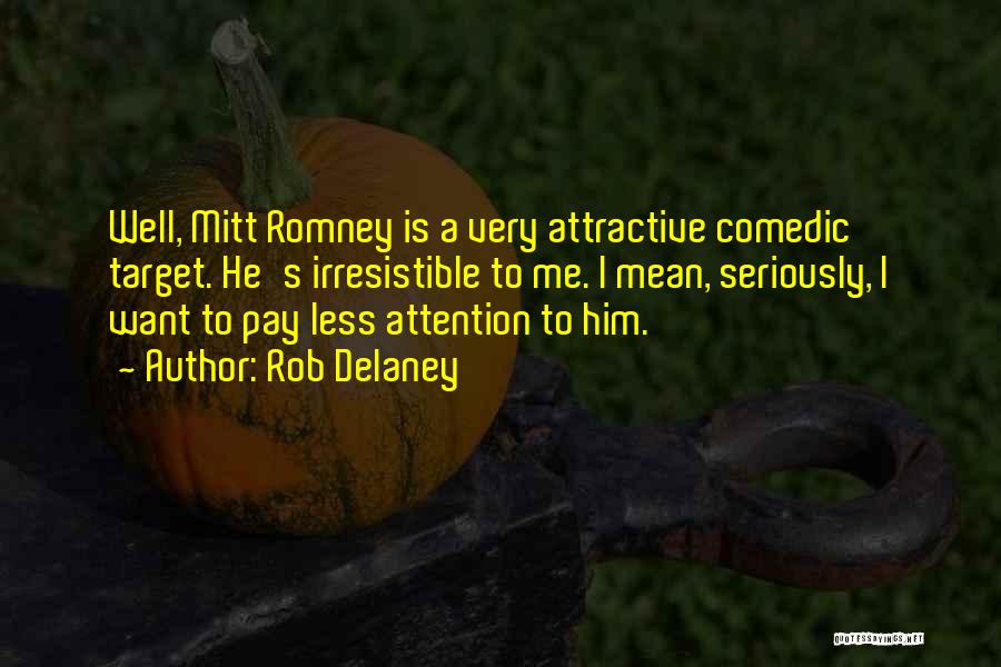 Rob Delaney Quotes: Well, Mitt Romney Is A Very Attractive Comedic Target. He's Irresistible To Me. I Mean, Seriously, I Want To Pay