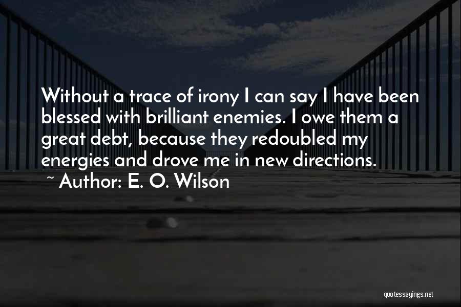E. O. Wilson Quotes: Without A Trace Of Irony I Can Say I Have Been Blessed With Brilliant Enemies. I Owe Them A Great