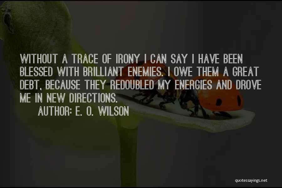 E. O. Wilson Quotes: Without A Trace Of Irony I Can Say I Have Been Blessed With Brilliant Enemies. I Owe Them A Great