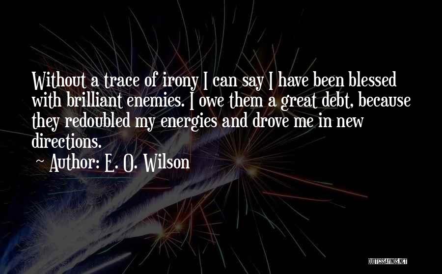 E. O. Wilson Quotes: Without A Trace Of Irony I Can Say I Have Been Blessed With Brilliant Enemies. I Owe Them A Great