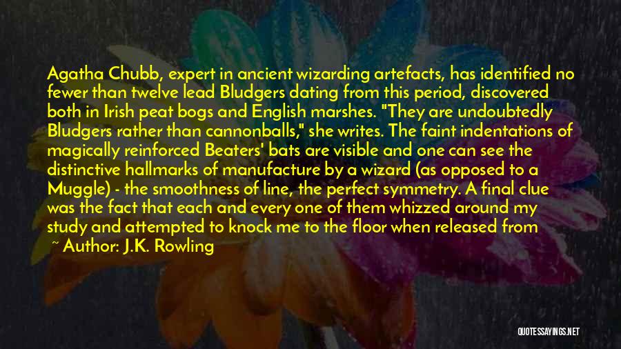 J.K. Rowling Quotes: Agatha Chubb, Expert In Ancient Wizarding Artefacts, Has Identified No Fewer Than Twelve Lead Bludgers Dating From This Period, Discovered