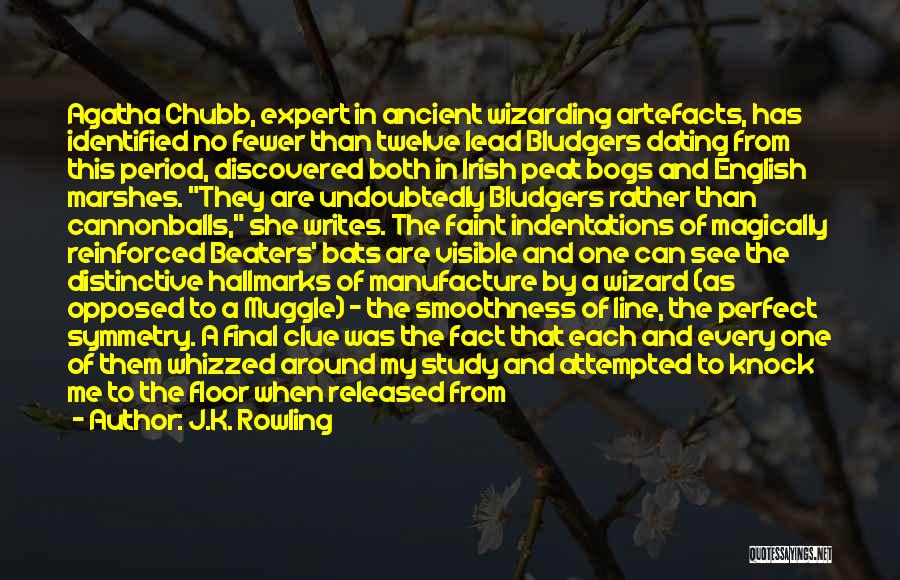 J.K. Rowling Quotes: Agatha Chubb, Expert In Ancient Wizarding Artefacts, Has Identified No Fewer Than Twelve Lead Bludgers Dating From This Period, Discovered