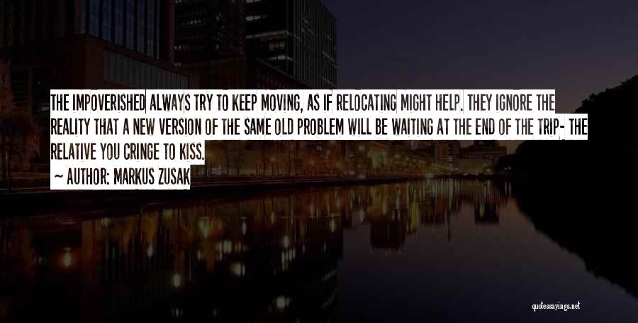 Markus Zusak Quotes: The Impoverished Always Try To Keep Moving, As If Relocating Might Help. They Ignore The Reality That A New Version