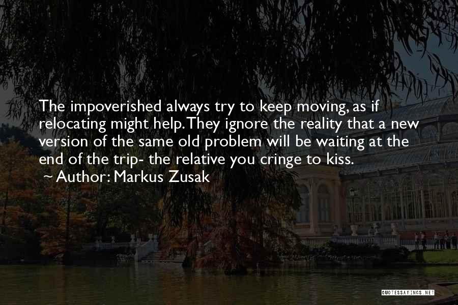 Markus Zusak Quotes: The Impoverished Always Try To Keep Moving, As If Relocating Might Help. They Ignore The Reality That A New Version